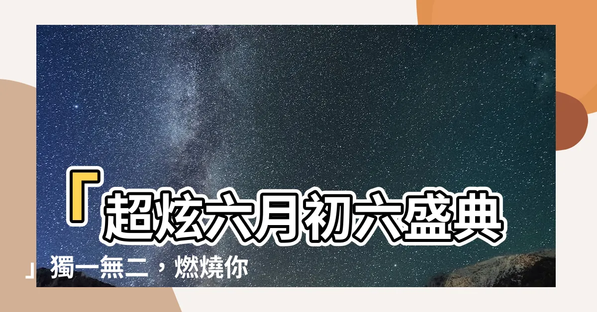 【6月初六】「超炫六月初六盛典」獨一無二，燃燒你的夏日熱情！