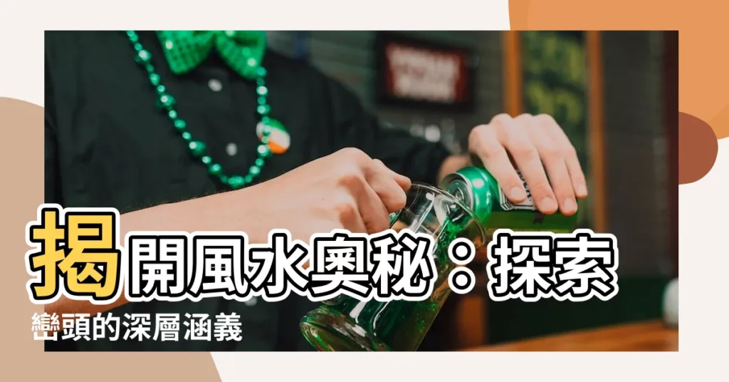 【巒頭意思】揭開風水奧秘：探索巒頭的深層涵義
