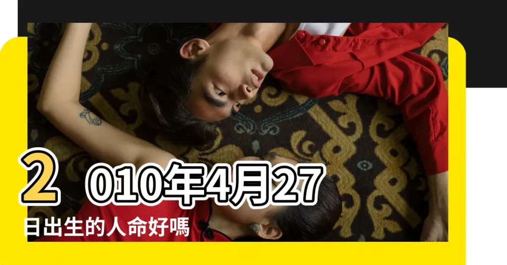2010年4月27日出生的人命好嗎 |是什麼命 |屬虎男2010年4月27日07 |【2010年4月27日辰時生】