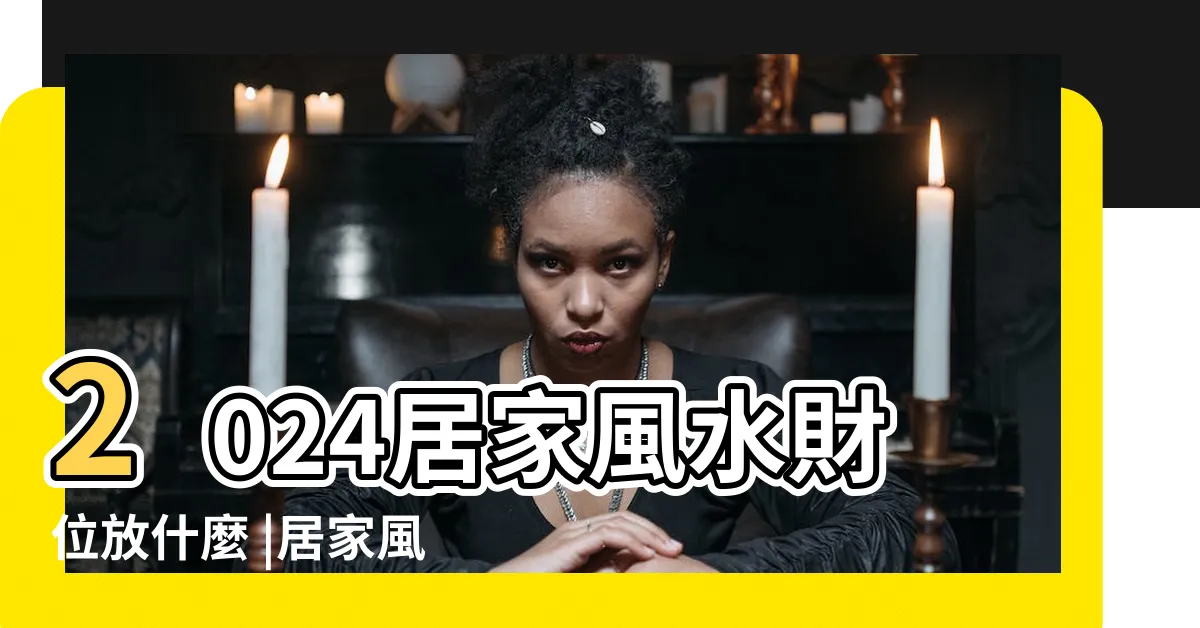 【財位位置】2024居家風水財位放什麼 |居家風水財位在哪裡 |房間財位怎麼看 |