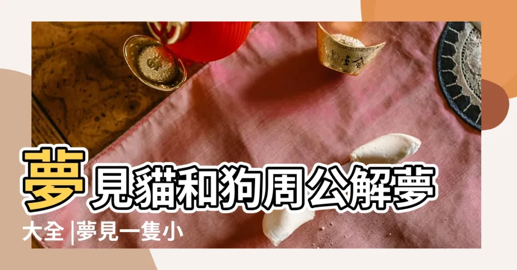 夢見貓和狗周公解夢大全 |夢見一隻小貓和一隻狗周公解夢 |夢見一隻小狗和小貓 |【夢見偷了一隻小狗和小貓】