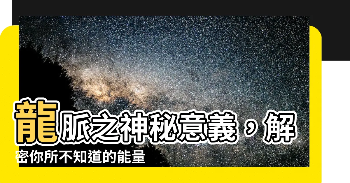 【龍脈 意思】龍脈之神秘意義，解密你所不知道的能量場