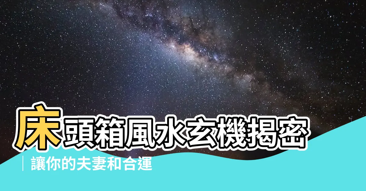 【牀頭箱風水】牀頭箱風水玄機揭密｜讓你的夫妻和合運勢大不同！