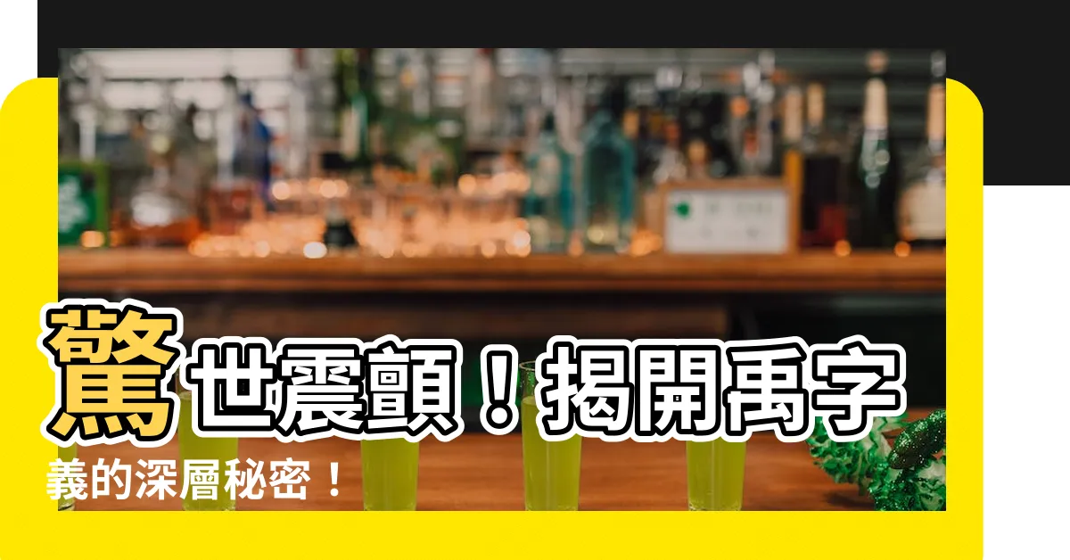【禹 字義】驚世震顫！揭開禹字義的深層秘密！