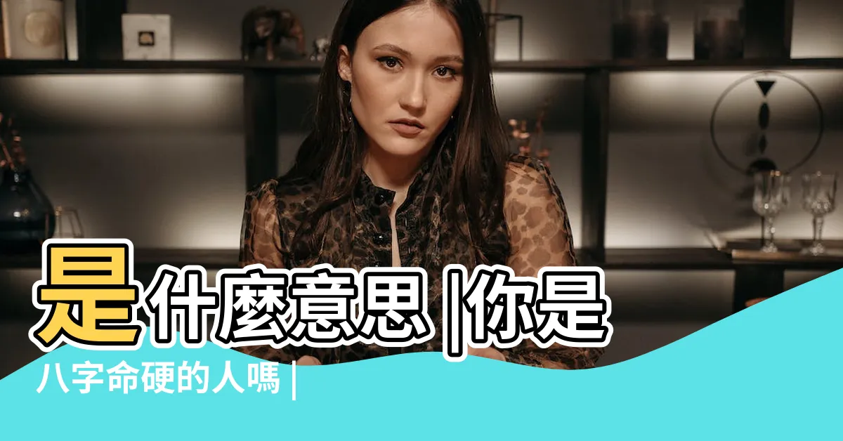 【命硬的八字】是什麼意思 |你是八字命硬的人嗎 |或許你已經誤會很久了 |