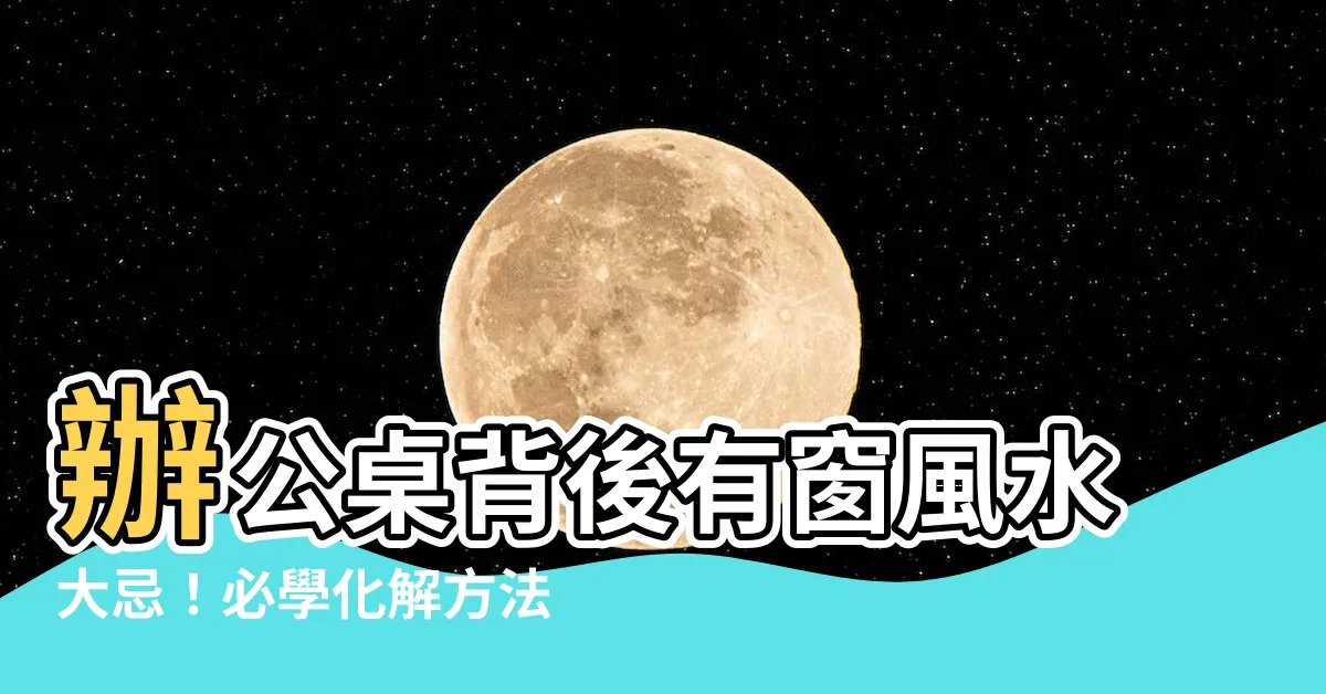 【辦公桌背後有窗化解】辦公桌背後有窗風水大忌！必學化解方法，讓你工作順利