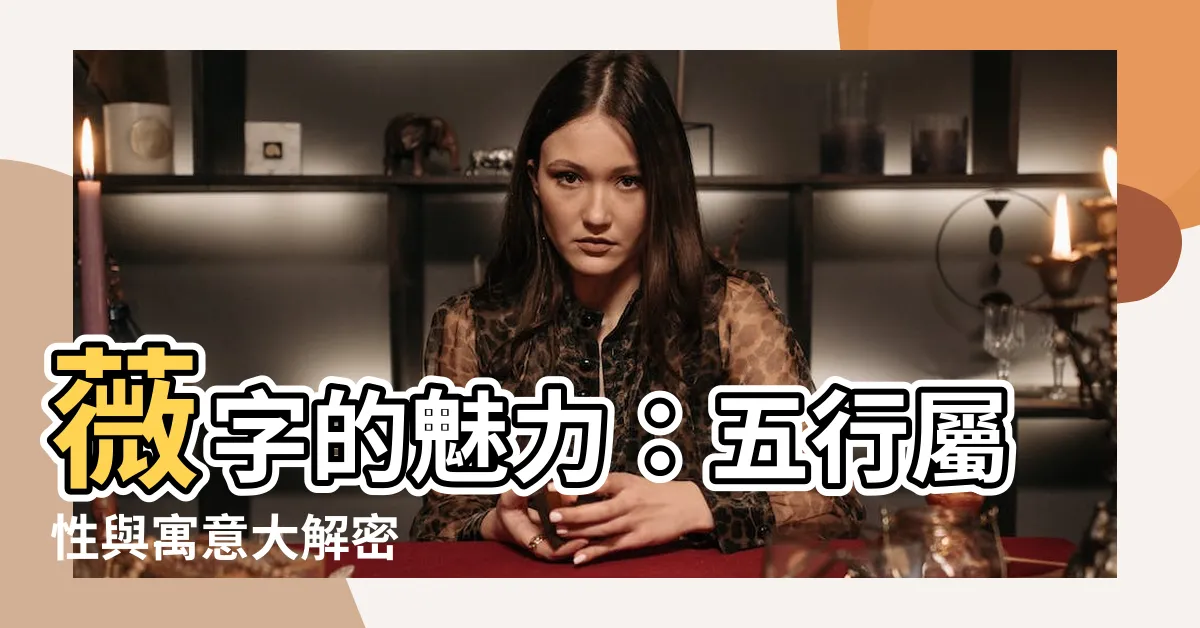 【薇 五行】薇字的魅力：五行屬性與寓意大解密