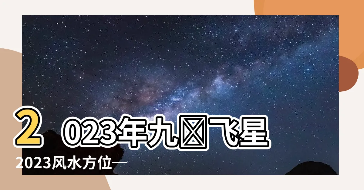 【九宮飛星2023風水方位】2023年九宮飛星2023風水方位──揭秘兔年風水佈局與化解