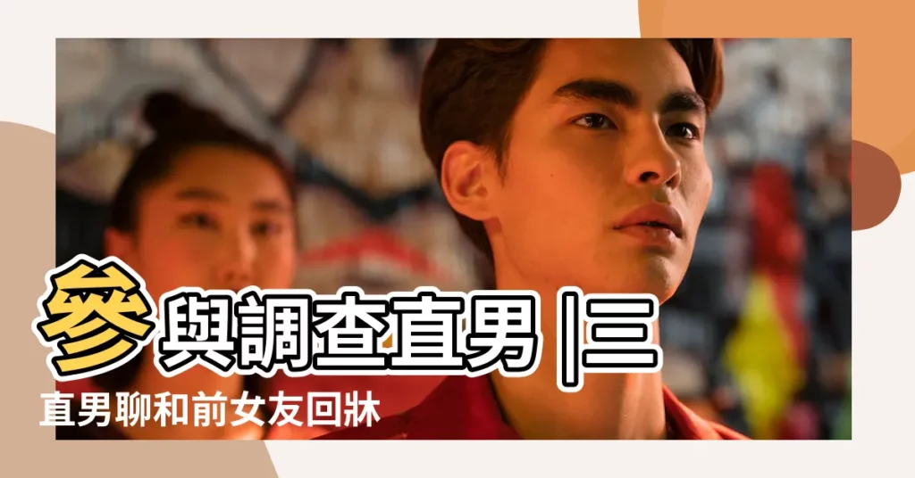 參與調查直男 |三直男聊和前女友回牀問題 |和前任能不能做朋友 |【直男極端排斥和男人同牀】