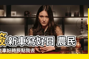 【簽新車 農民曆】簽新車寫好日 農民曆交車好時辰點我去算