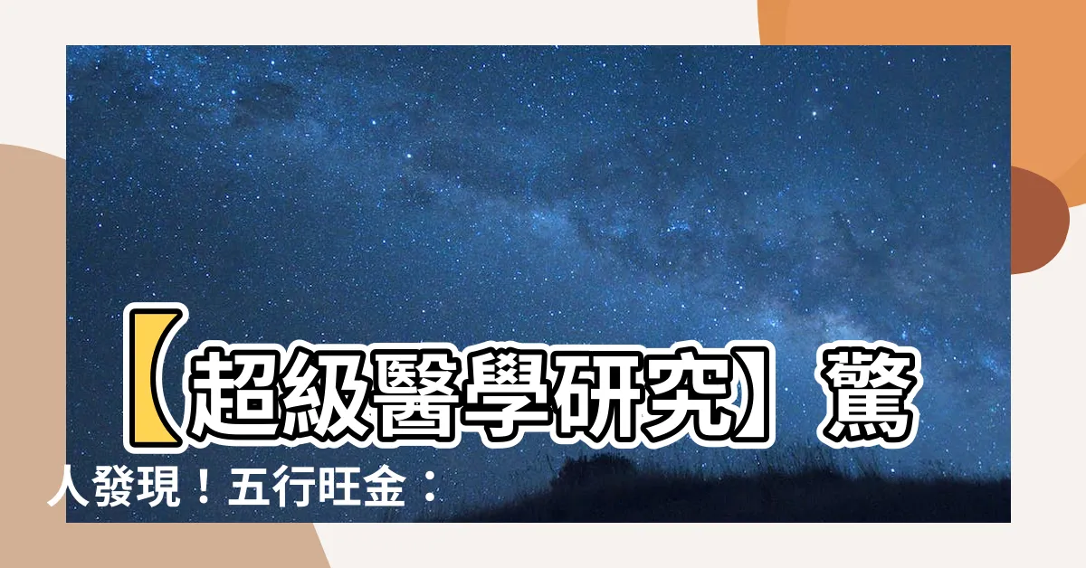 【五行旺金】【超級醫學研究】驚人發現！五行旺金：超越常人的天賦優勢！