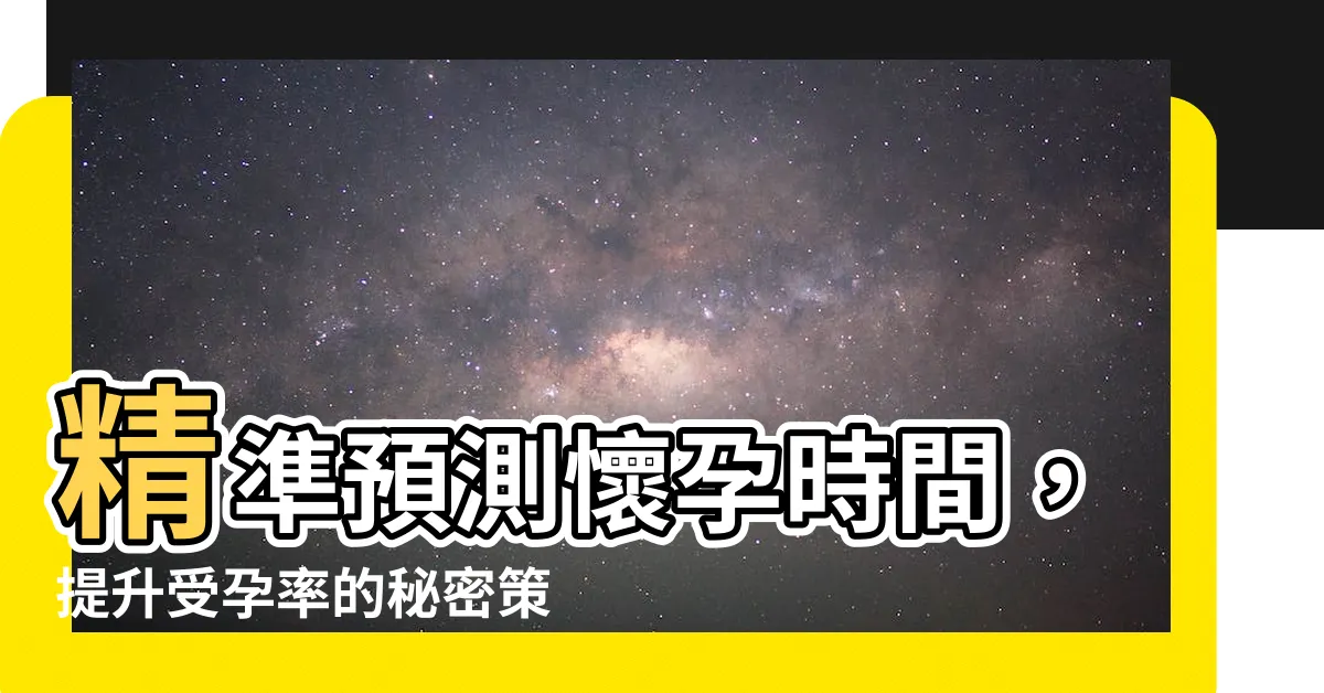 【預測何時懷孕】精準預測懷孕時間，提升受孕率的秘密策略