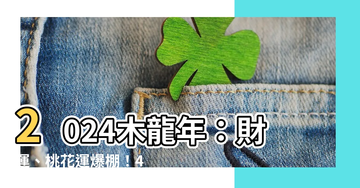 【2024木龍年】2024木龍年：財運、桃花運爆棚！4生肖小心「犯太歲」