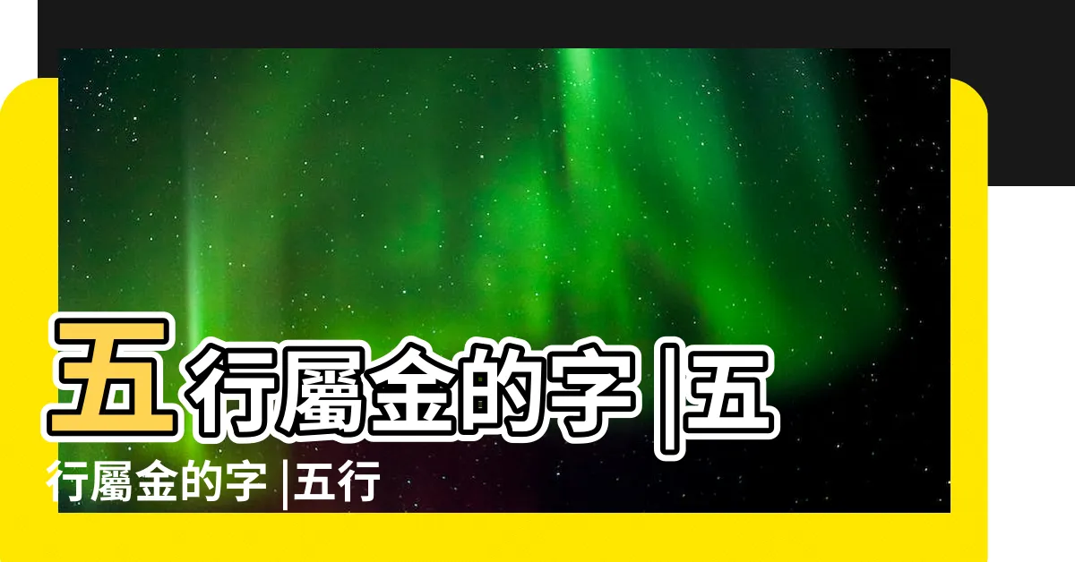 【五行為金的字】五行屬金的字 |五行屬金的字 |五行屬金的字大全 |