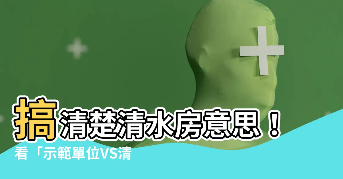 【清水樓意思】搞清楚清水房意思！看「示範單位VS清水房」前先搞清楚！