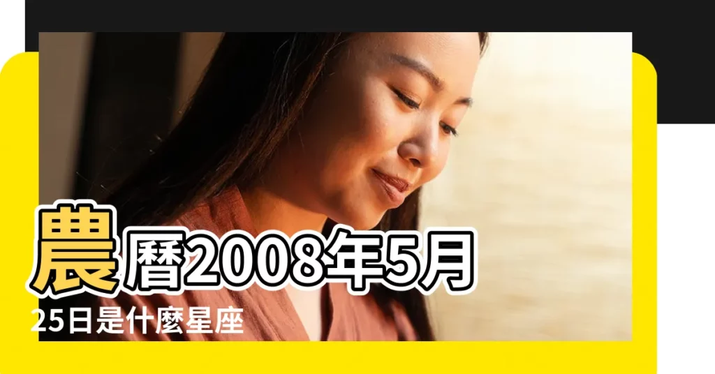 農曆2008年5月25日是什麼星座 |農曆五月二十五出生的孩子是什麼星座 |是什麼星座及對應陽曆日期 |【2008年農曆五月二十五星座】