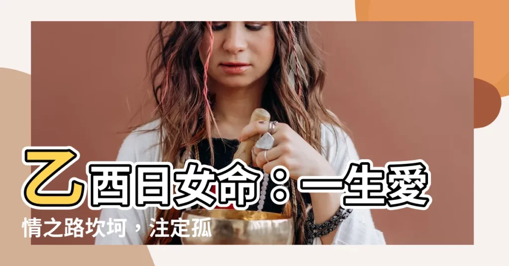 【乙酉日女命】乙酉日女命：一生愛情之路坎坷，註定孤獨？