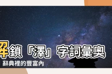 【澤字】解鎖「澤」字詞彙奧秘：辭典裡的豐富內涵