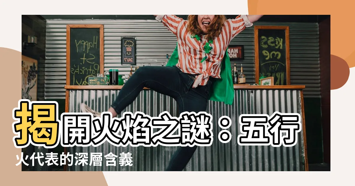 【火代表什麼】揭開火焰之謎：五行火代表的深層含義