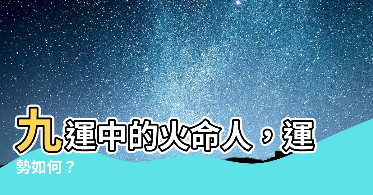 【九運 火命人】九運中的火命人，運勢如何？