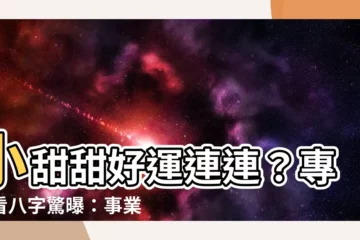 【小甜甜八字】小甜甜好運連連？專家看八字驚曝：事業愛情雙豐收