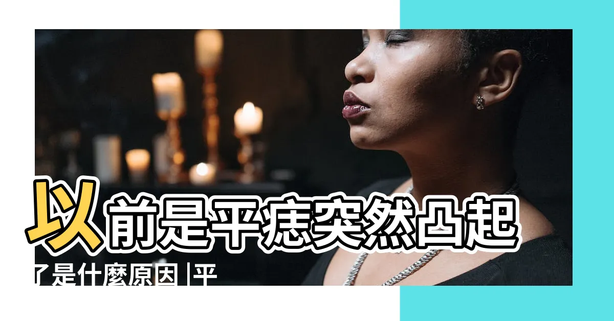【平痣】以前是平痣突然凸起了是什麼原因 |平痣和凸痣的區別 |割痣分享 |