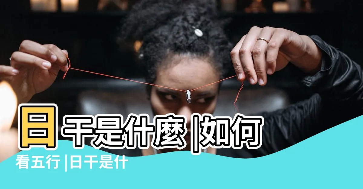【日干查詢】日干是什麼 |如何看五行 |日干是什麼怎麼查出來 |