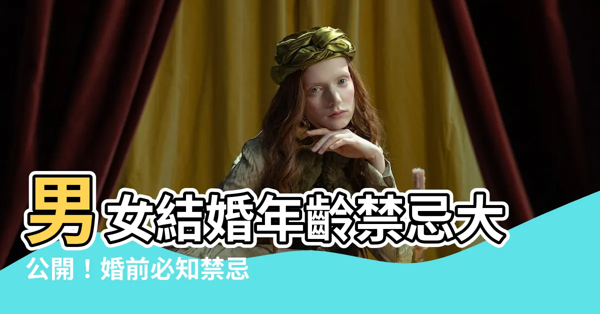 【男女結婚年齡禁忌】男女結婚年齡禁忌大公開！婚前必知禁忌，讓你幸福美滿一輩子