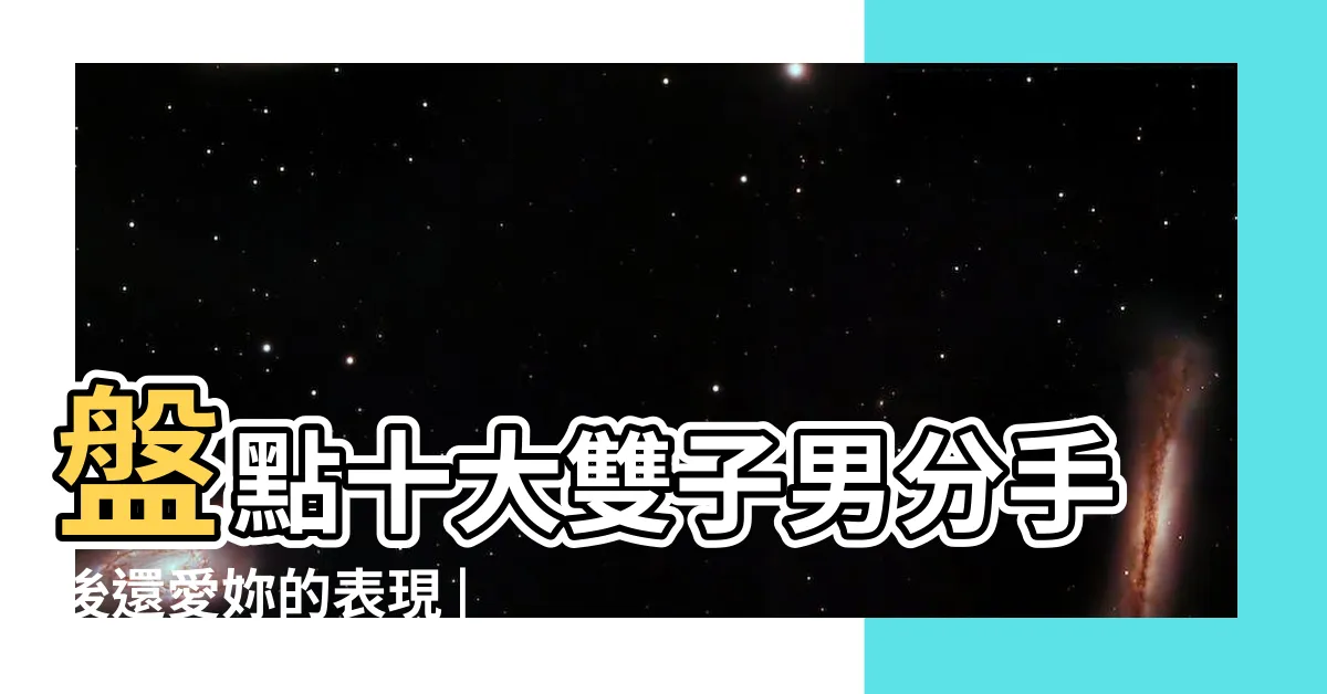 【雙子男分手後】盤點十大雙子男分手後還愛妳的表現 |雙子座男朋友分手後的心理 |跟雙子男鬧分手 |