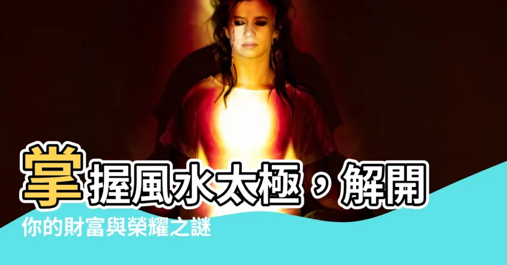 【太極 風水】掌握風水太極，解開你的財富與榮耀之謎！