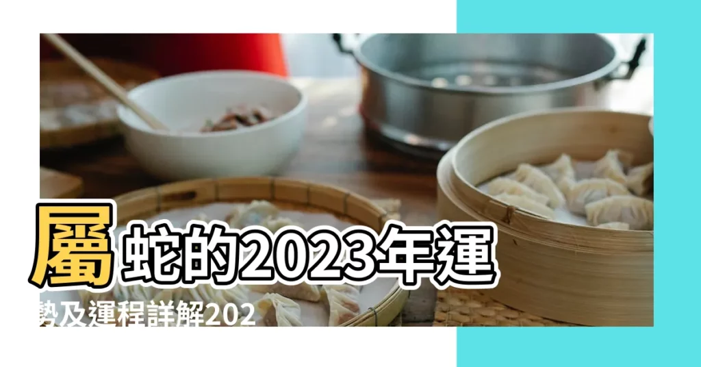 屬蛇的2023年運勢及運程詳解2023年屬蛇人全年運勢和財運 |屬蛇2023運勢及運程詳解 |屬蛇人的2023年運勢和運程分析 |【2023年屬蛇人的運勢】