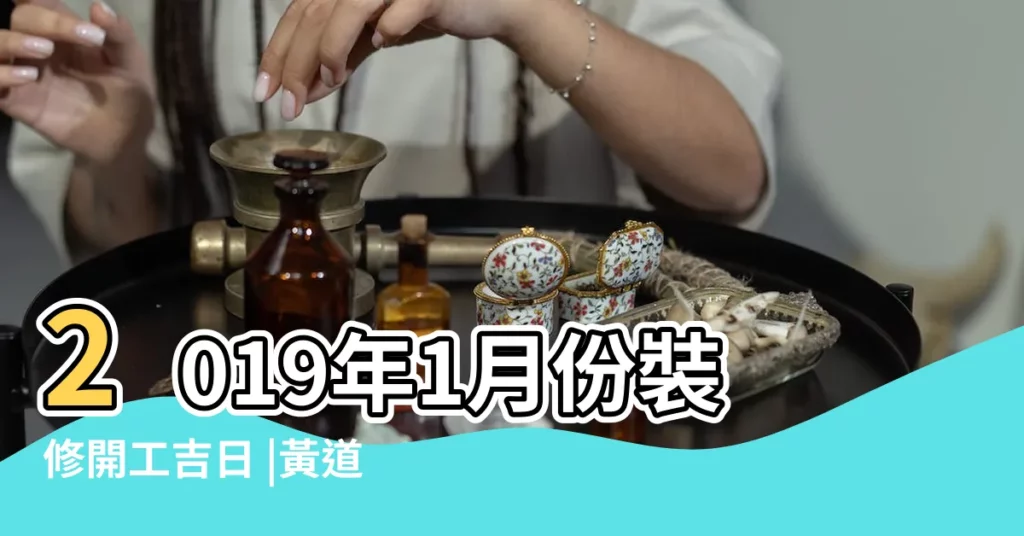 2019年1月份裝修開工吉日 |黃道吉日2019年1月開工吉日查詢 |祝大家2019年紅紅火火 |【2019年1月房子開工吉日】