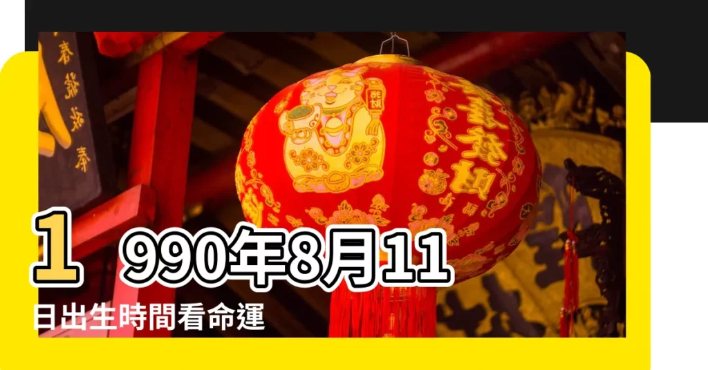 1990年8月11日出生時間看命運 |農曆1990年8月11日生日算命 |1990年8月11日出生的人命好嗎 |【1990年農曆八月十一命運如何】