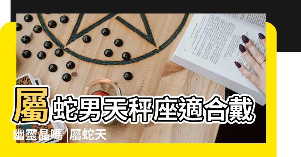 屬蛇男天秤座適合戴幽靈晶嗎 |屬蛇天秤座適合什麼水晶 |解讀星座與水晶之間的奧秘 |【屬蛇 天秤座帶什麼水晶好】