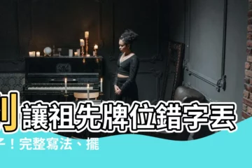 【祖先牌位寫法】別讓祖先牌位錯字丟面子！完整寫法、擺放禁忌一次搞懂