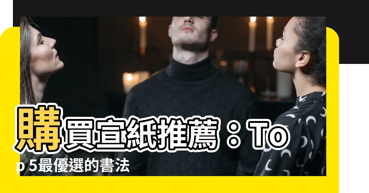 【宣紙購買】購買宣紙推薦：Top 5最優選的書法用紙