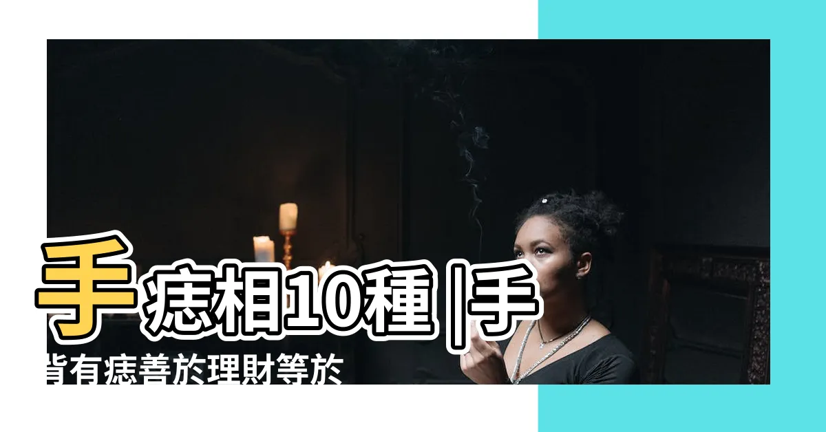 【手掌痣】手痣相10種 |手背有痣善於理財等於福氣命 |手掌痣的位置與命運掌心有痣圖解大全 |