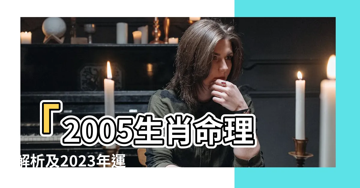 【2005生肖】「2005生肖命理解析及2023年運勢預測」