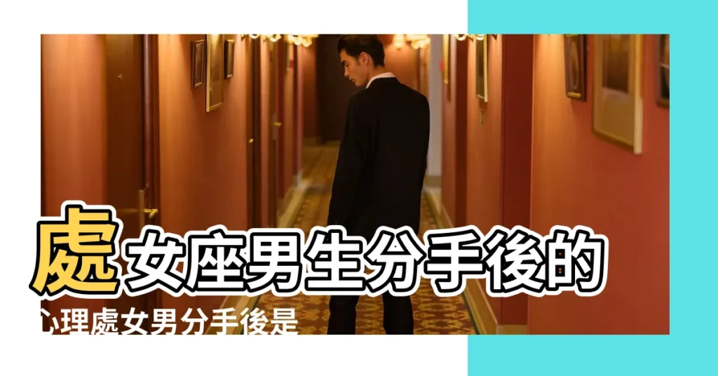處女座男生分手後的心理處女男分手後是怎樣的 |處女男分手後還愛你的表現有哪些 |處女男失戀後的各種表現 |【處女男失戀後】