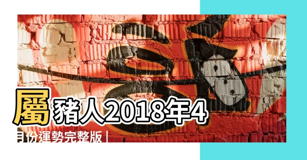 屬豬人2018年4月份運勢完整版 |2018年4月屬豬人財運預報 |屬豬2018年運勢及運程大師精準預測 |【2018年4月屬豬運程】