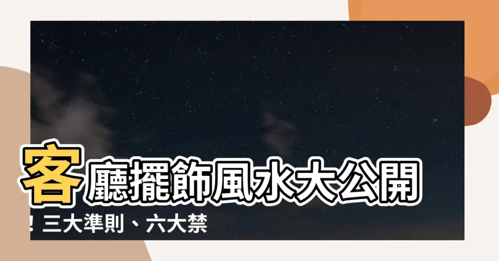 【客廳擺飾風水】客廳擺飾風水大公開！三大準則、六大禁忌，讓你住得風生水起！