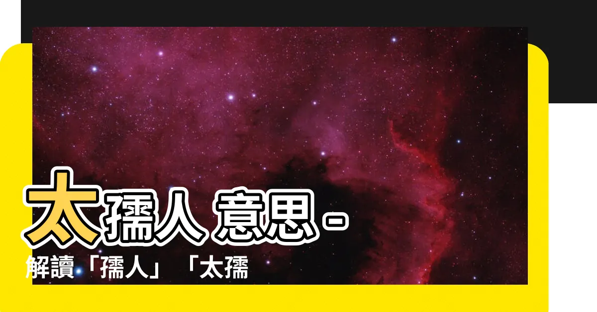 【太孺人 意思】太孺人 意思 - 解讀「孺人」「太孺人」「老孺人」的不同含義