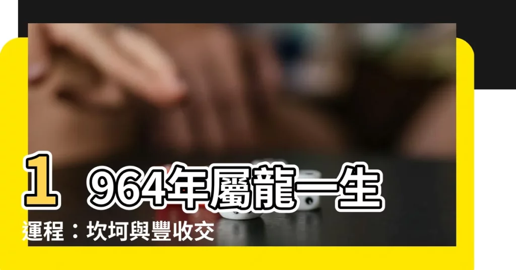 【1964 屬龍 一生運程】1964年屬龍一生運程：坎坷與豐收交織的傳奇之旅
