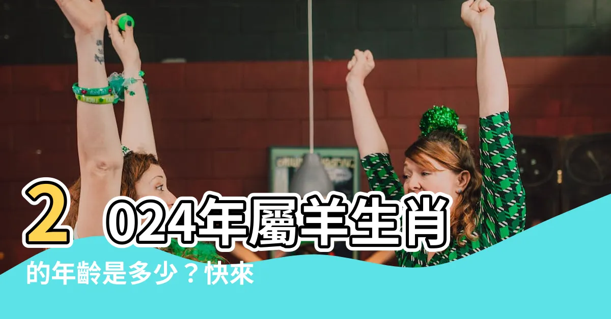 【屬羊幾歲】2024年屬羊生肖的年齡是多少？快來查看你屬羊幾歲了！