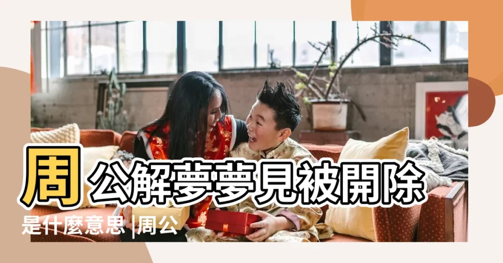 周公解夢夢見被開除是什麼意思 |周公解夢夢到被開除 |做夢夢到被辭退説明什麼 |【夢到有人故意辭退爸爸】