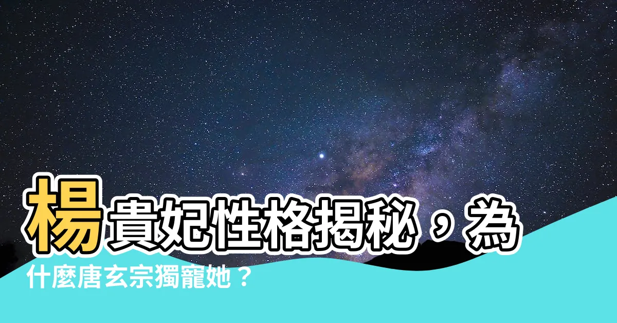 【楊貴妃性格】楊貴妃性格揭秘，為什麼唐玄宗獨寵她？驚人原因讓人嘆為觀止！