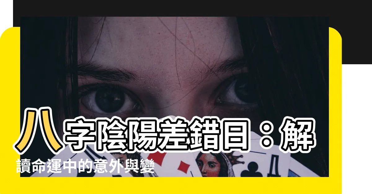 【陰陽差錯日】八字陰陽差錯日：解讀命運中的意外與變故！