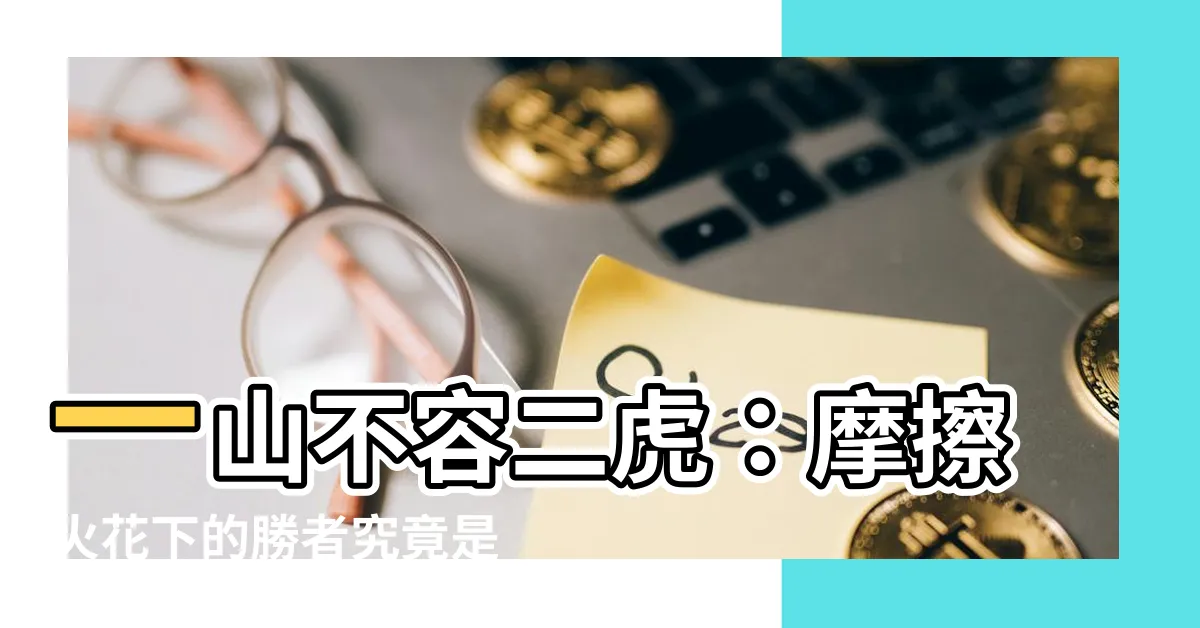 【一山不容二虎】一山不容二虎：摩擦火花下的勝者究竟是誰？