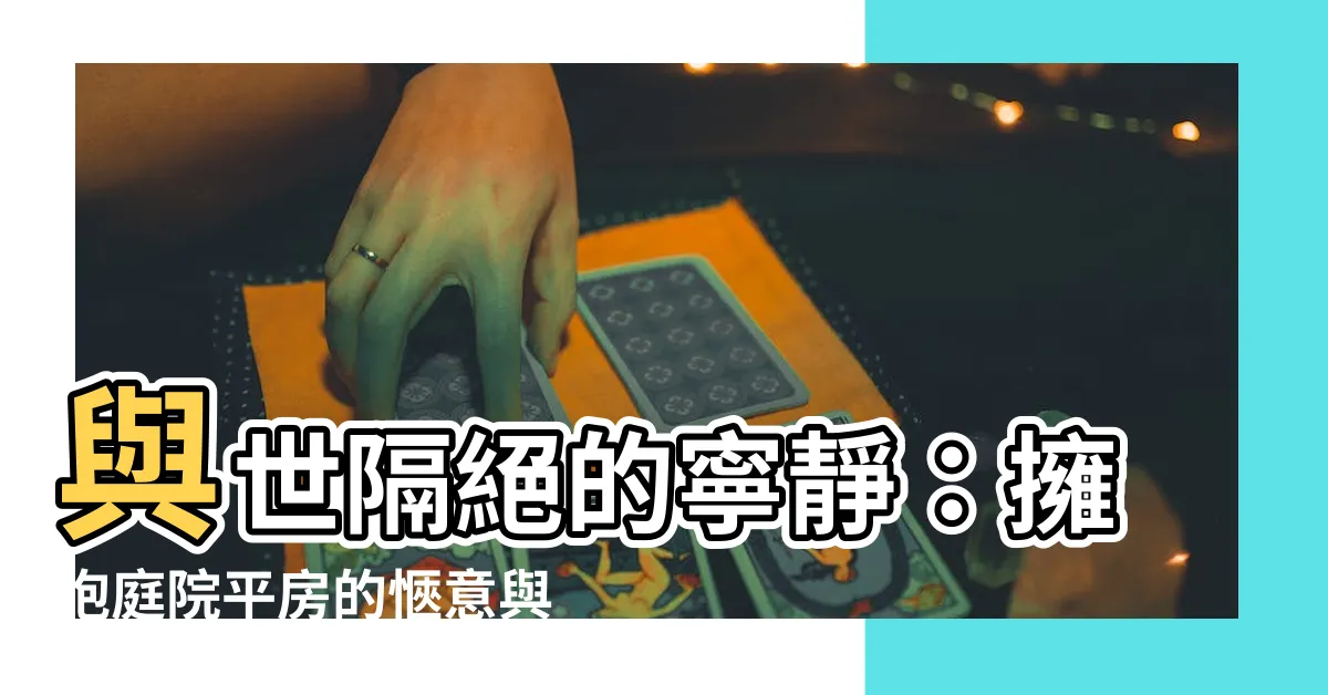 【庭院平房】與世隔絕的寧靜：擁抱庭院平房的愜意與美麗