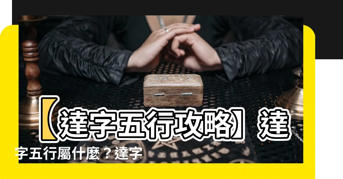 【達 五行】【達字五行攻略】達字五行屬什麼？達字深層解析